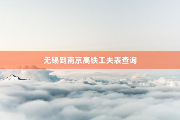 无锡到南京高铁工夫表查询