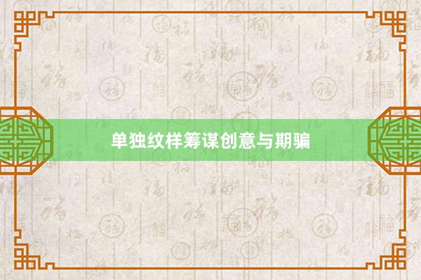 单独纹样筹谋创意与期骗