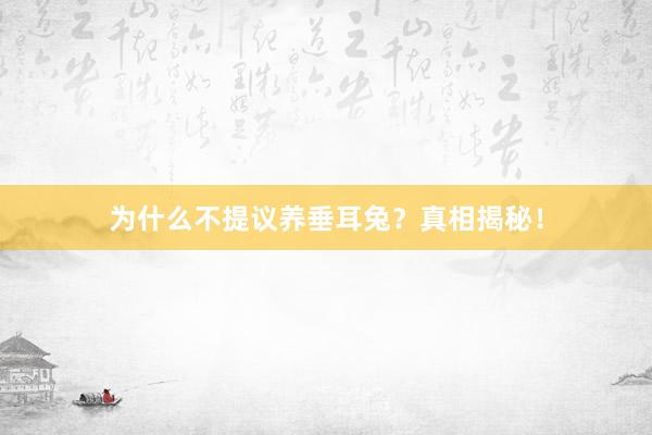 为什么不提议养垂耳兔？真相揭秘！