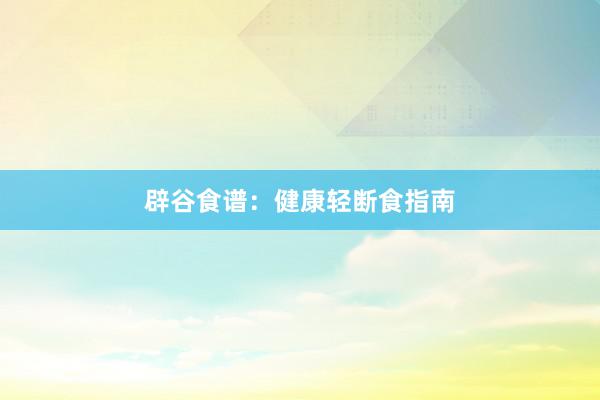 辟谷食谱：健康轻断食指南