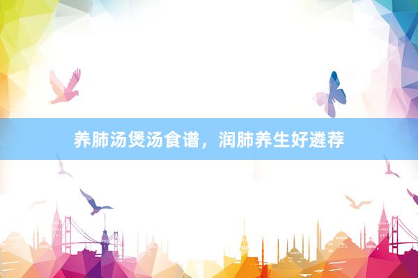 养肺汤煲汤食谱，润肺养生好遴荐