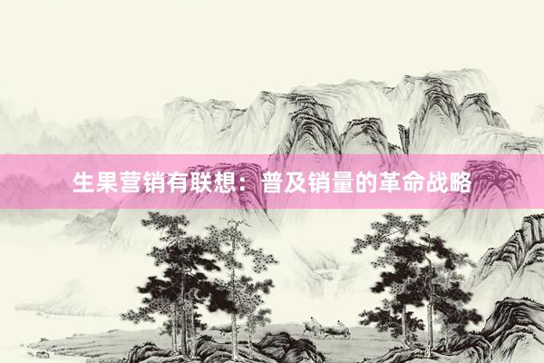 生果营销有联想：普及销量的革命战略
