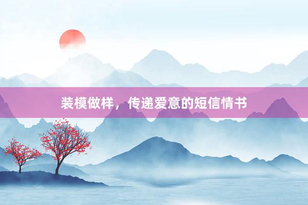 装模做样，传递爱意的短信情书
